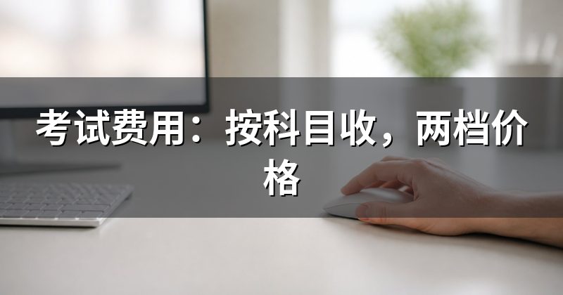 考试费用:按科目收,两档价格