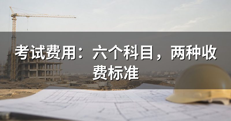 考试费用:六个科目,两种收费标准