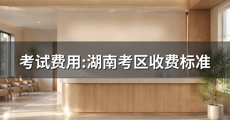 考试费用:湖南考区收费标准