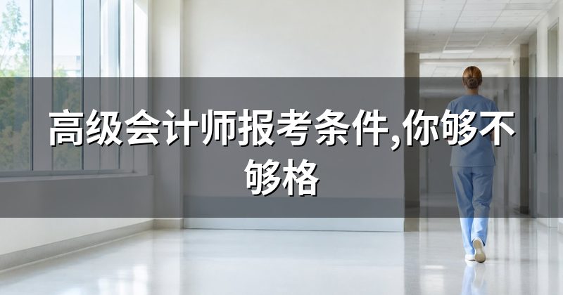 高级会计师报考条件,你够不够格