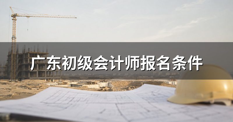 广东初级会计师报名条件