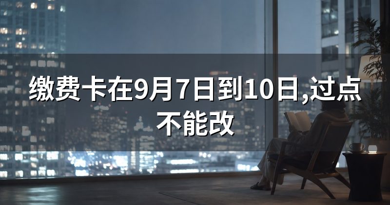 缴费卡在9月7日到10日,过点不能改