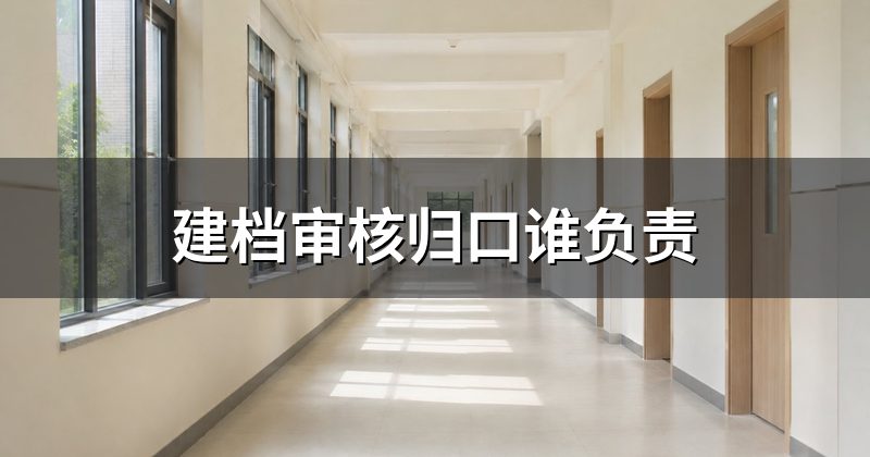 建档审核归口谁负责