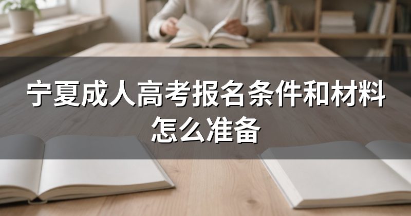 宁夏成人高考报名条件和材料怎么准备