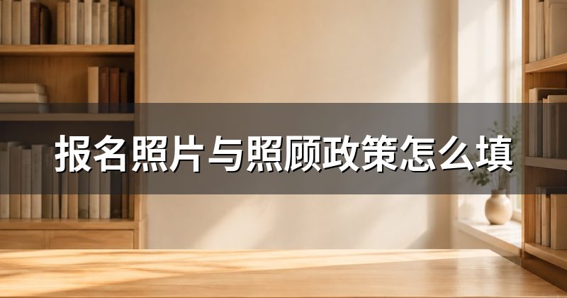 报名照片与照顾政策怎么填