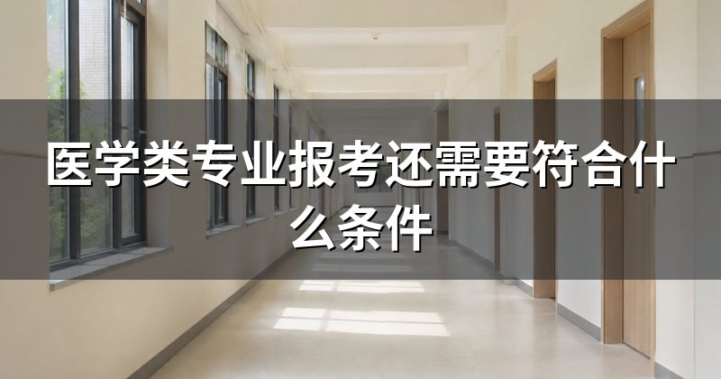 医学类专业报考还需要符合什么条件