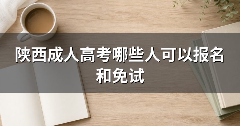 陕西成人高考哪些人可以报名和免试