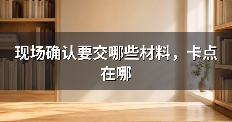 现场确认要交哪些材料，卡点在哪