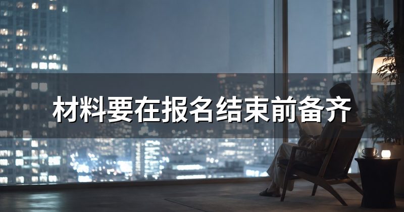 材料要在报名结束前备齐