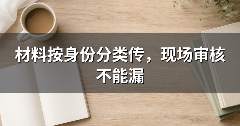 材料按身份分类传,现场审核不能漏