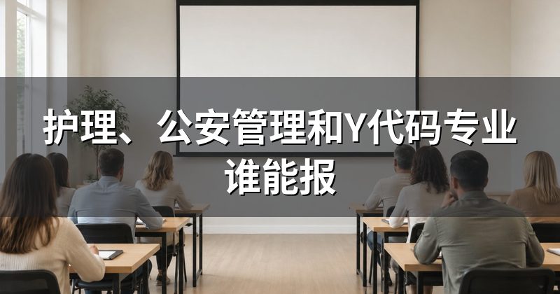 护理、公安管理和Y代码专业谁能报