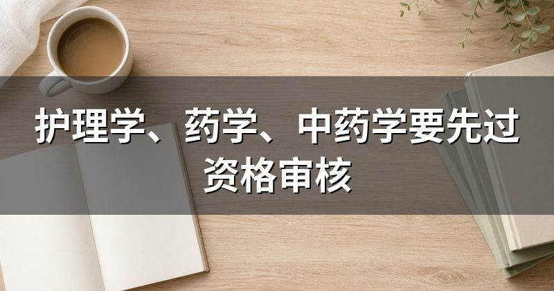 护理学、药学、中药学要先过资格审核