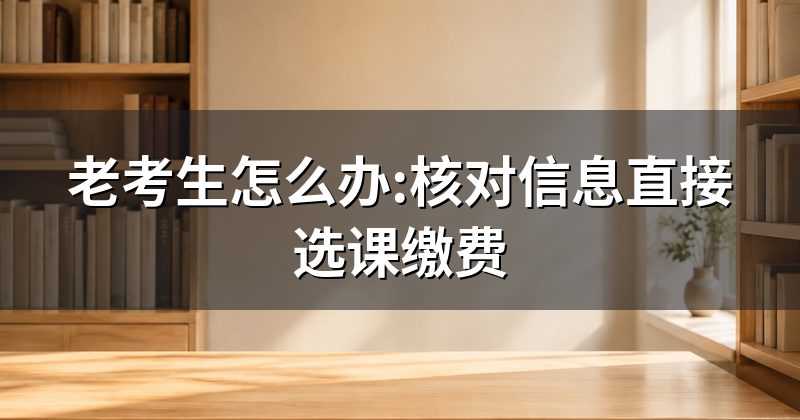 老考生怎么办:核对信息直接选课缴费