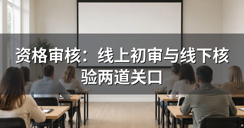 资格审核：线上初审与线下核验两道关口