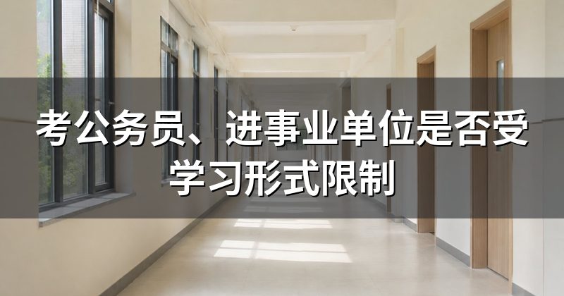 考公务员、进事业单位是否受学习形式限制