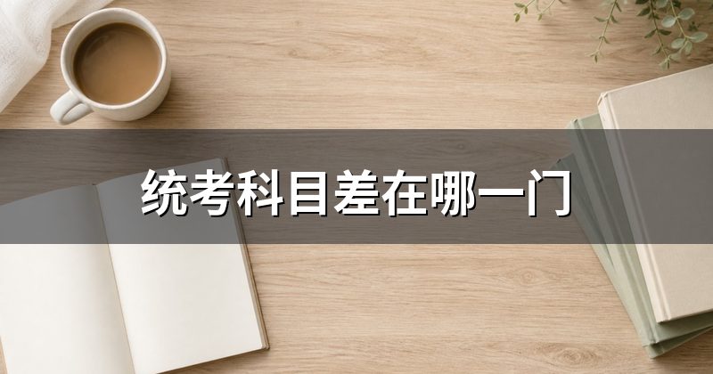 统考科目差在哪一门