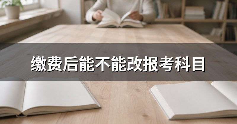 缴费后能不能改报考科目