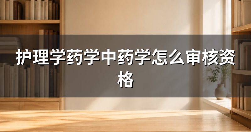 护理学药学中药学怎么审核资格