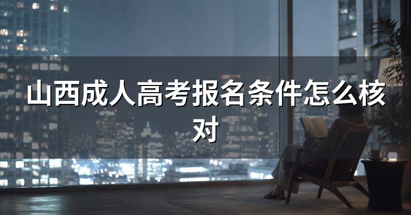 山西成人高考报名条件怎么核对