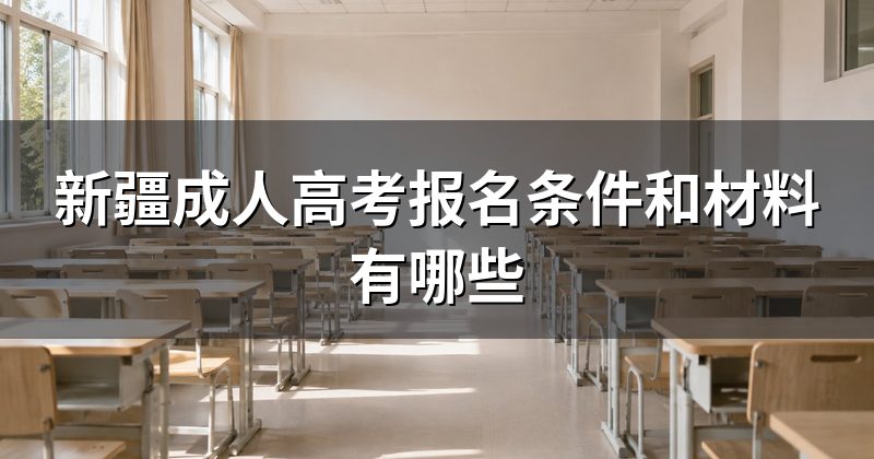 新疆成人高考报名条件和材料有哪些