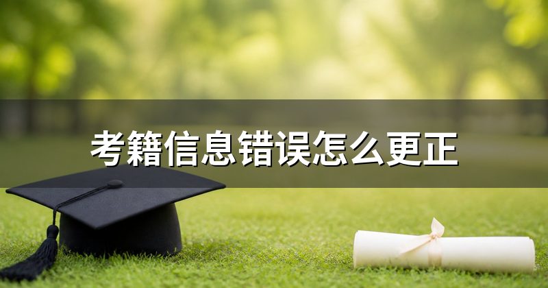 考籍信息错误怎么更正