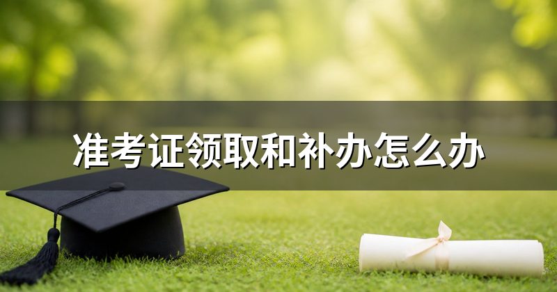 准考证领取和补办怎么办