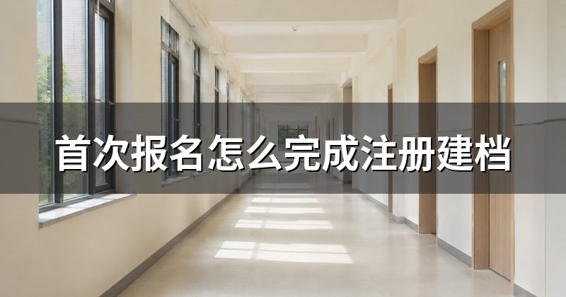 首次报名怎么完成注册建档