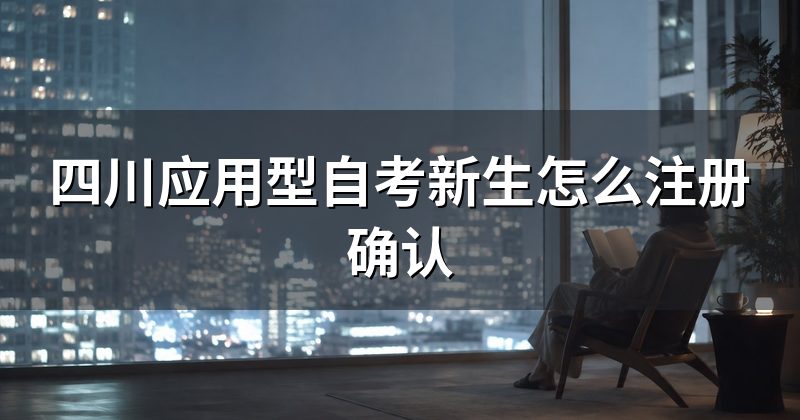 四川应用型自考新生怎么注册确认