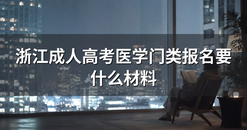 浙江成人高考医学门类报名要什么材料
