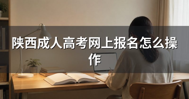 陕西成人高考网上报名怎么操作