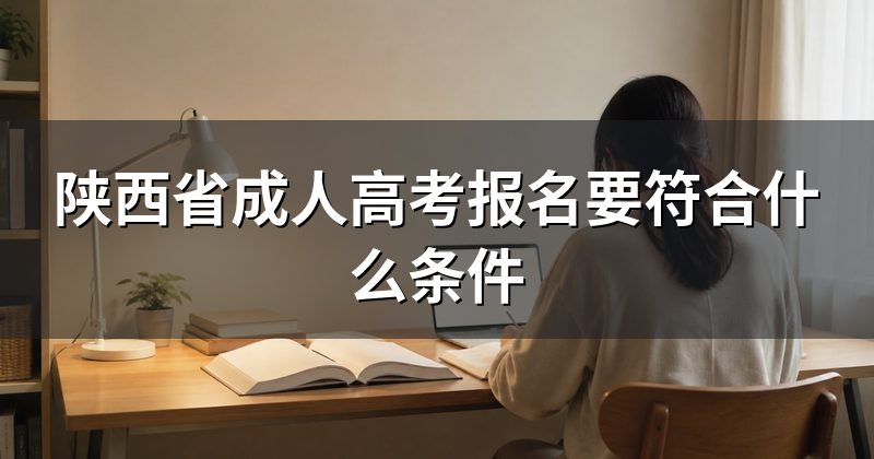 陕西省成人高考报名要符合什么条件