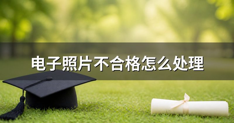 电子照片不合格怎么处理