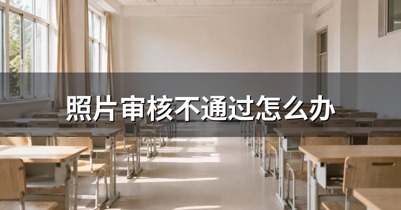 照片审核不通过怎么办
