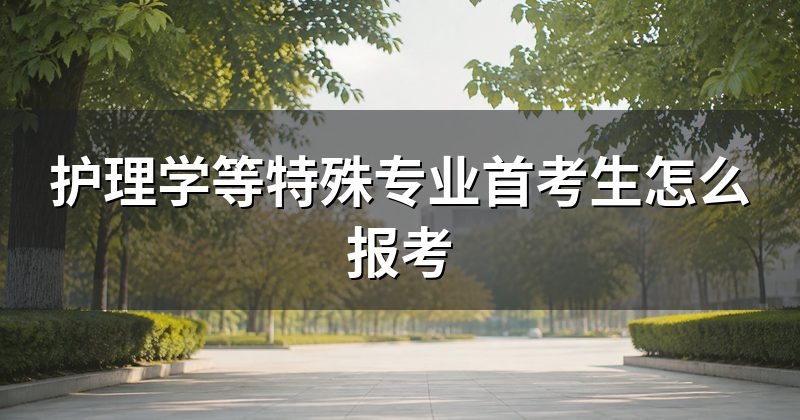 护理学等特殊专业首考生怎么报考