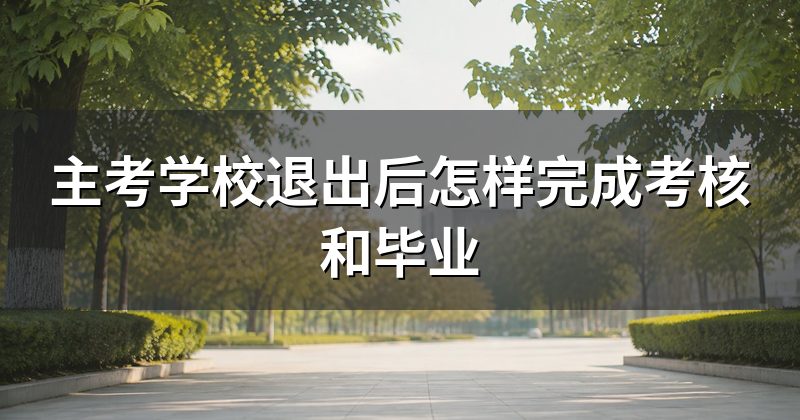 主考学校退出后怎样完成考核和毕业