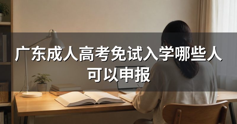 广东成人高考免试入学哪些人可以申报