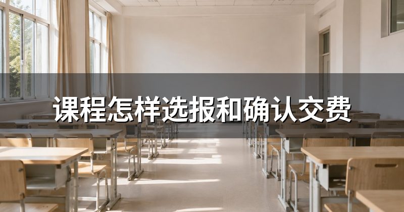 课程怎样选报和确认交费