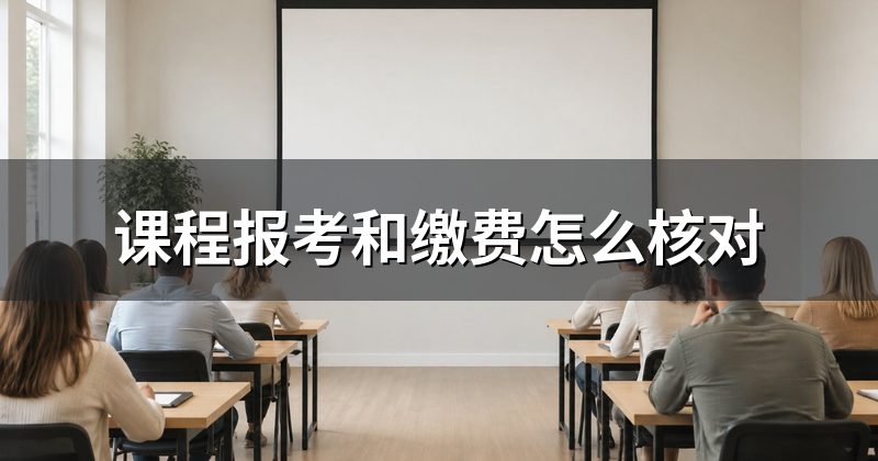 课程报考和缴费怎么核对
