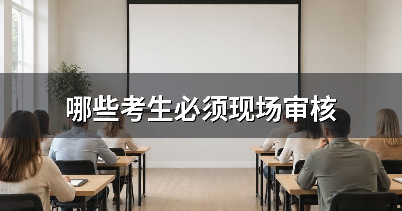 哪些考生必须现场审核