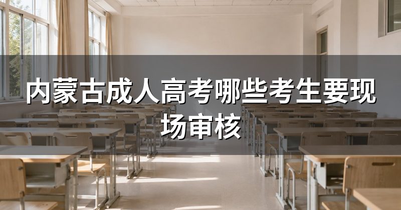 内蒙古成人高考哪些考生要现场审核