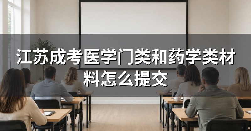 江苏成考医学门类和药学类材料怎么提交