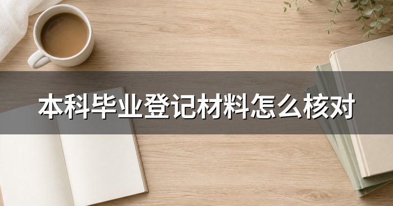 本科毕业登记材料怎么核对