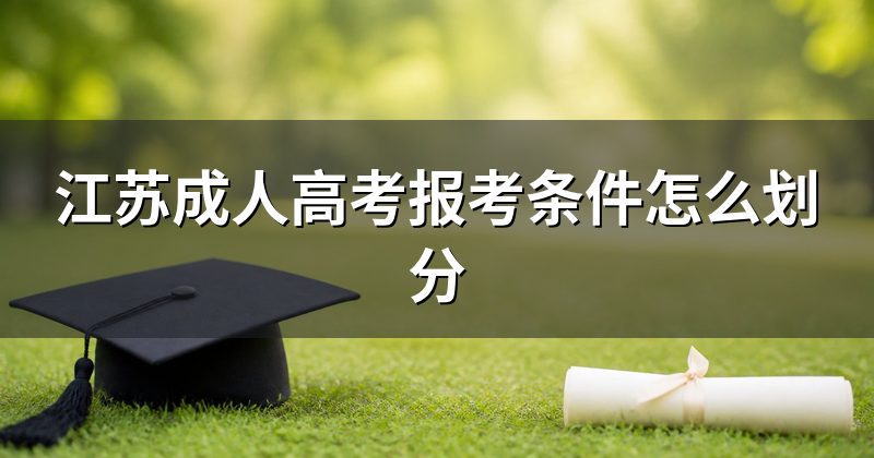 江苏成人高考报考条件怎么划分