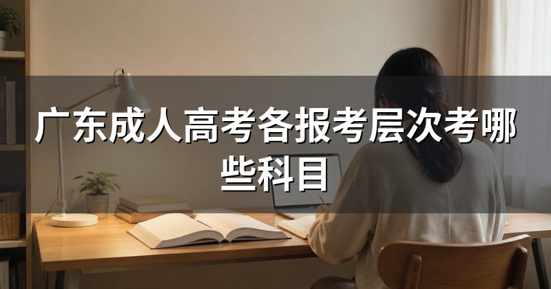 广东成人高考各报考层次考哪些科目