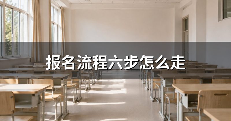 报名流程六步怎么走
