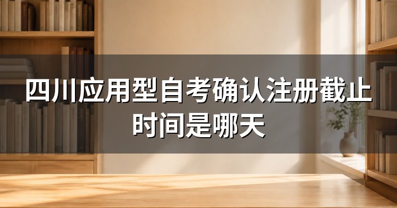 四川应用型自考确认注册截止时间是哪天