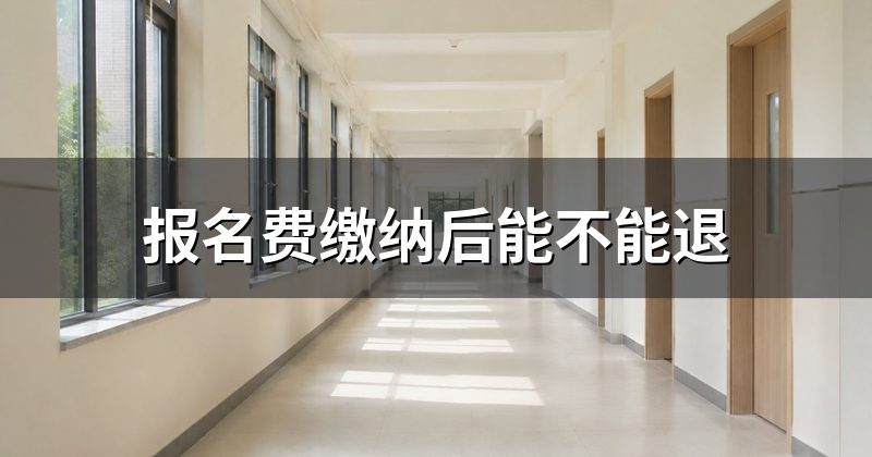 报名费缴纳后能不能退