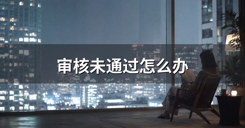 审核未通过怎么办