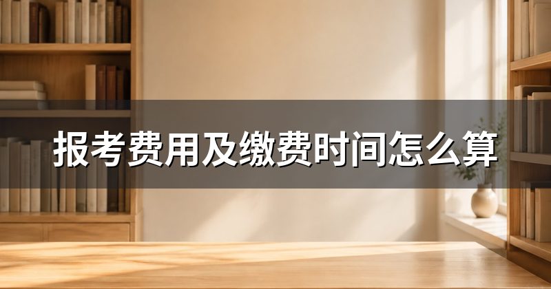 报考费用及缴费时间怎么算