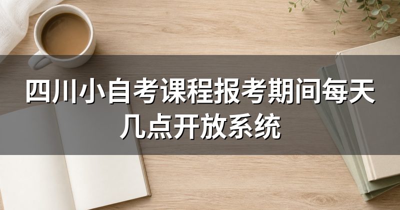 四川小自考课程报考期间每天几点开放系统